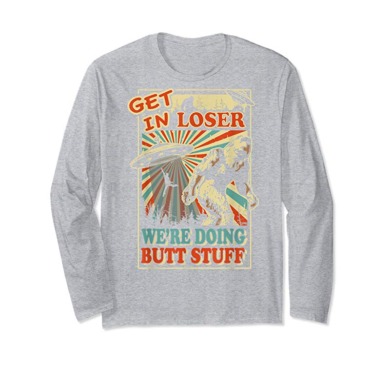 Order Now Get In Loser We’re Doing Butt Stuff T-Shirt UFO Bigfoot Tee Order Now Get In Loser We're Doing Butt Stuff T-Shirt UFO Bigfoot Tee