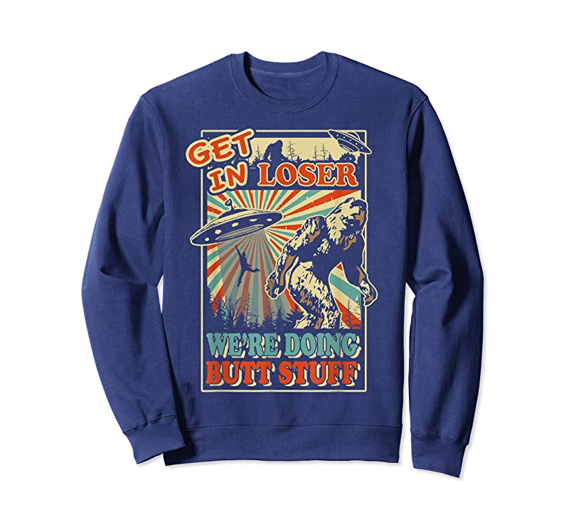 Order Now Get In Loser We’re Doing Butt Stuff T-Shirt UFO Bigfoot Tee Order Now Get In Loser We're Doing Butt Stuff T-Shirt UFO Bigfoot Tee