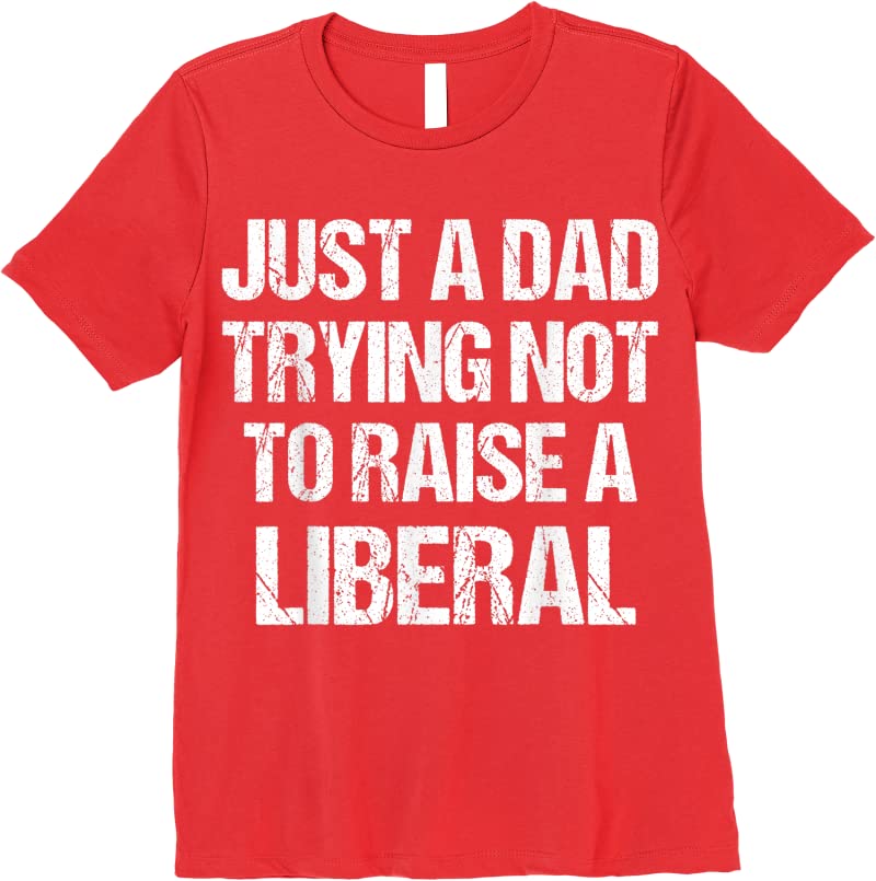 Get Just A Dad Trying Not To Raise A Liberal T Shirts Red