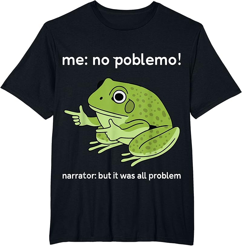 Funny Frog Me No Problemo Narrator But It Was All Problemo T-Shirt ...